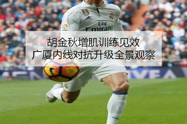 胡金秋增肌训练见效 广厦内线对抗升级全景观察